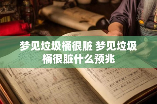 梦见垃圾桶很脏 梦见垃圾桶很脏什么预兆