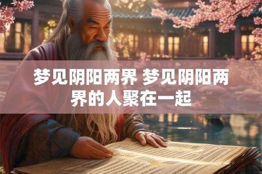 梦见阴阳两界 梦见阴阳两界的人聚在一起