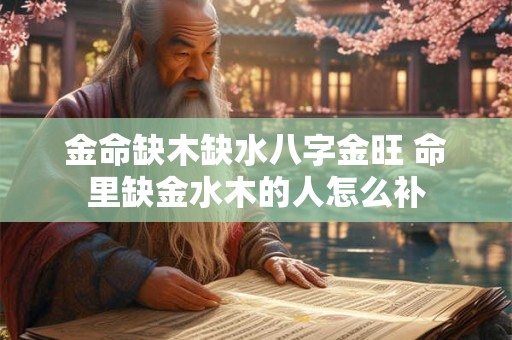 金命缺木缺水八字金旺 命里缺金水木的人怎么补
