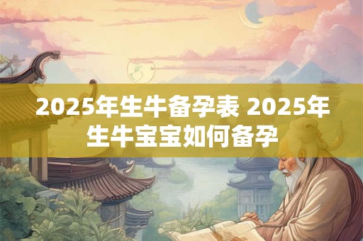 2025年生牛备孕表 2025年生牛宝宝如何备孕