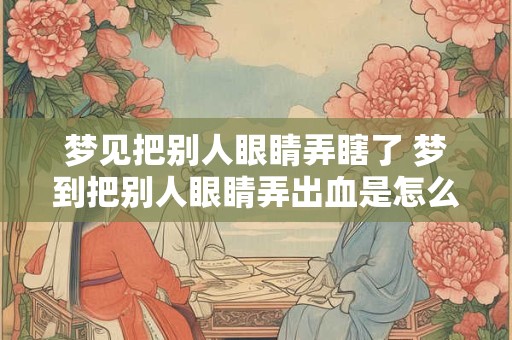 梦见把别人眼睛弄瞎了 梦到把别人眼睛弄出血是怎么回事