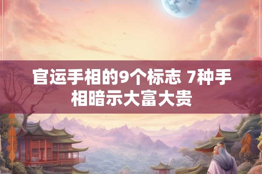 官运手相的9个标志 7种手相暗示大富大贵