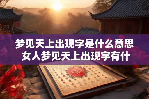 梦见天上出现字是什么意思 女人梦见天上出现字有什么征兆