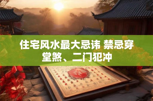 详细阅读:住宅风水最大忌讳 禁忌穿堂煞、二门犯冲 住宅风水最大忌讳 禁忌穿堂煞、二门犯冲