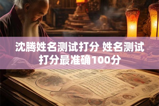 沈腾姓名测试打分 姓名测试打分最准确100分