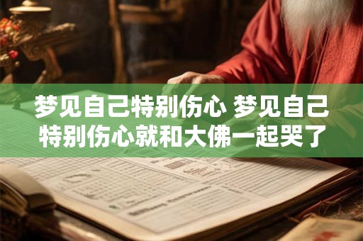 梦见自己特别伤心 梦见自己特别伤心就和大佛一起哭了什么意思