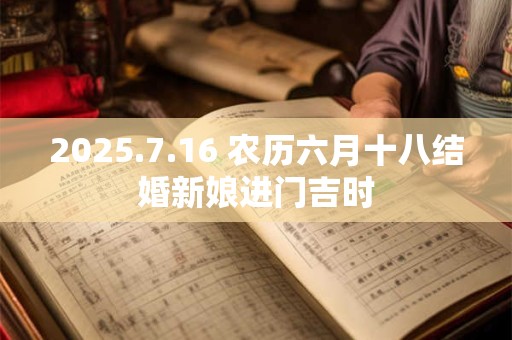 2025.7.16 农历六月十八结婚新娘进门吉时