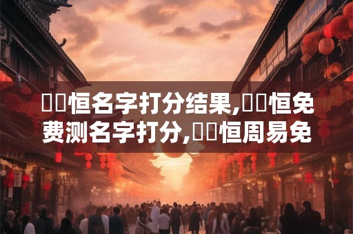 劉嶼恒名字打分结果,劉嶼恒免费测名字打分,劉嶼恒周易免费测名字打分