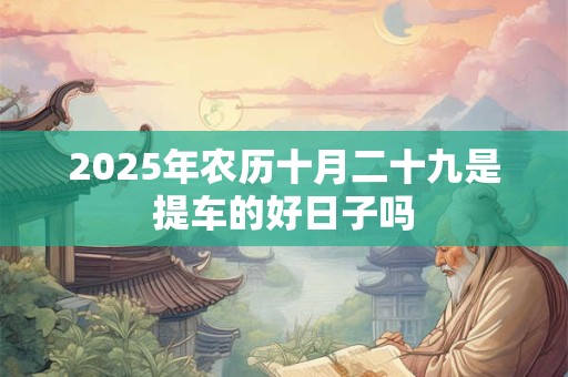 2026年农历十月二十九是提车的好日子吗 2026年农历十月二十九是提车的好日子吗