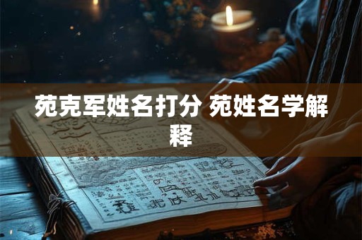 苑克军姓名打分 苑姓名学解释
