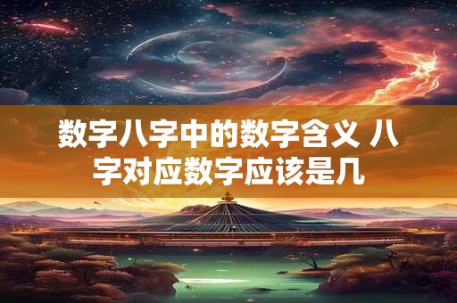 数字八字中的数字含义 八字对应数字应该是几