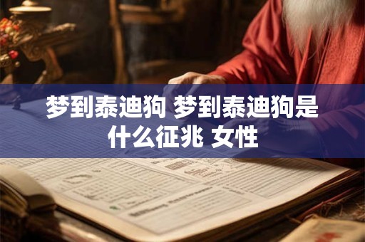 梦到泰迪狗 梦到泰迪狗是什么征兆 女性