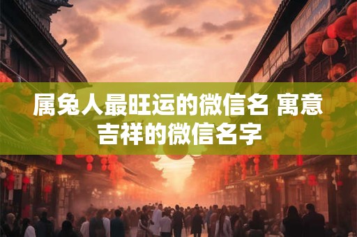 属兔人最旺运的微信名 寓意吉祥的微信名字