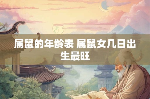 属鼠的年龄表 属鼠女几日出生最旺