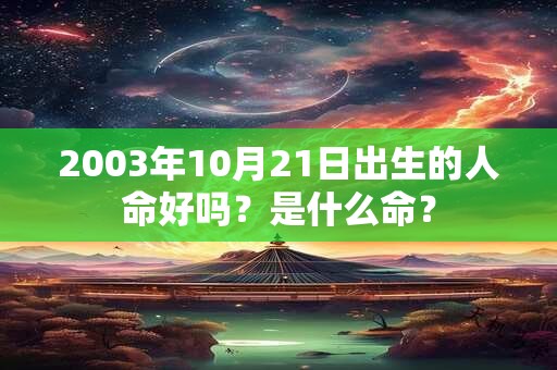 2003年10月21日出生的人命好吗？是什么命？