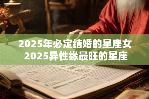 2025年必定结婚的星座女 2025异性缘最旺的星座