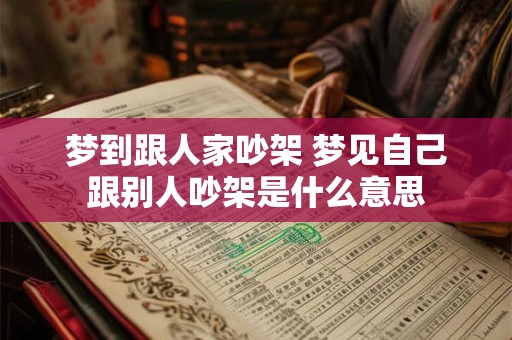 梦到跟人家吵架 梦见自己跟别人吵架是什么意思