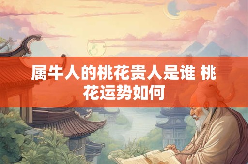 属牛人的桃花贵人是谁 桃花运势如何