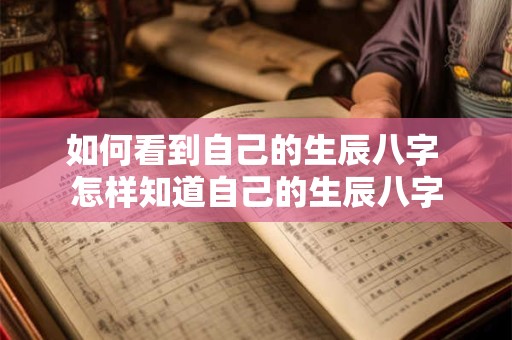 详细阅读:如何看到自己的生辰八字 怎样知道自己的生辰八字 如何看到自己的生辰八字 怎样知道自己的生辰八字