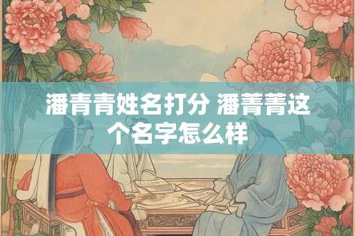 潘青青姓名打分 潘菁菁这个名字怎么样