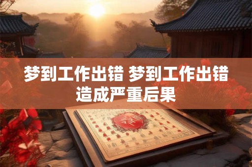 梦到工作出错 梦到工作出错造成严重后果