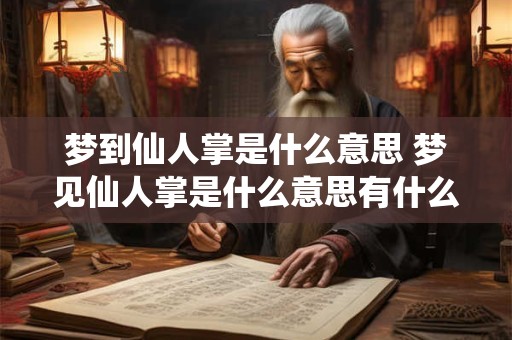 梦到仙人掌是什么意思 梦见仙人掌是什么意思有什么预兆