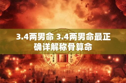 3.4两男命 3.4两男命最正确详解称骨算命
