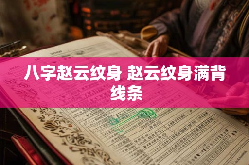 详细阅读:八字赵云纹身 赵云纹身满背 线条 八字赵云纹身 赵云纹身满背 线条