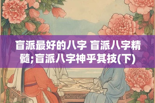 盲派最好的八字 盲派八字精髓;盲派八字神乎其技(下)