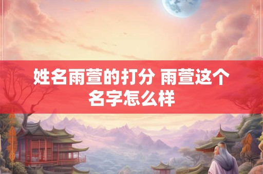 姓名雨萱的打分 雨萱这个名字怎么样