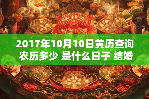2017年10月10日黄历查询 农历多少 是什么日子 结婚吉时