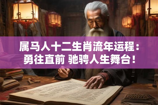 属马人十二生肖流年运程:勇往直前 驰骋人生舞台! 属马人十二生肖流年运程:勇往直前 驰骋人生舞台!