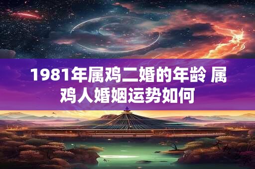 1981年属鸡二婚的年龄 属鸡人婚姻运势如何