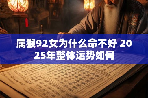 属猴92女为什么命不好 2025年整体运势如何