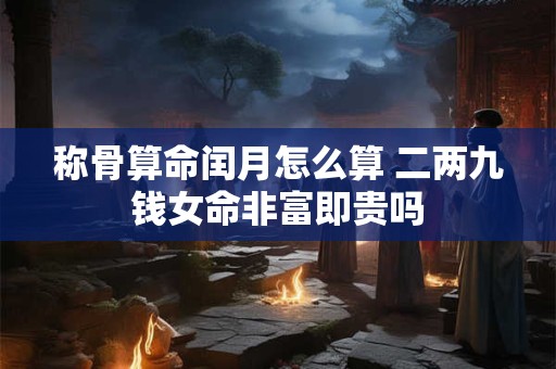 称骨算命闰月怎么算 二两九钱女命非富即贵吗