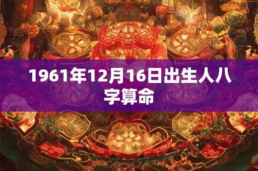 1961年12月16日出生人八字算命
