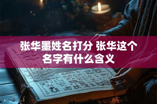 张华墨姓名打分 张华这个名字有什么含义