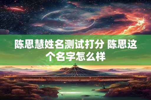 陈思慧姓名测试打分 陈思这个名字怎么样