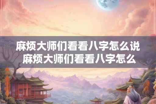 麻烦大师们看看八字怎么说 麻烦大师们看看八字怎么说呢