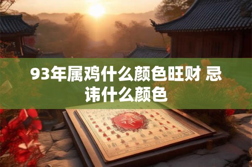 93年属鸡什么颜色旺财 忌讳什么颜色