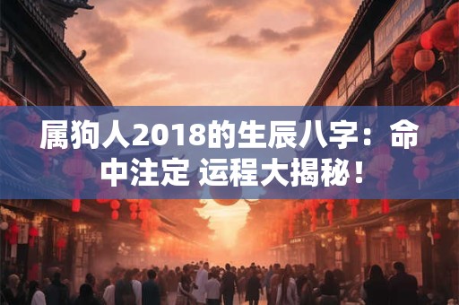 属狗人2018的生辰八字：命中注定 运程大揭秘！