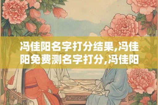 冯佳阳名字打分结果,冯佳阳免费测名字打分,冯佳阳周易免费测名字打分