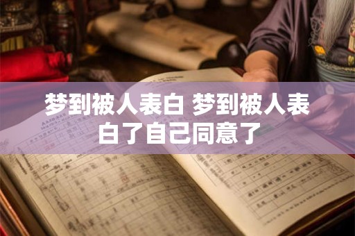 梦到被人表白 梦到被人表白了自己同意了