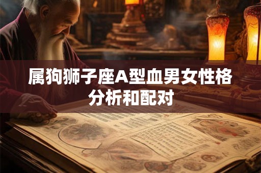 属狗狮子座A型血男女性格分析和配对