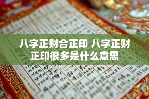 八字正财合正印 八字正财正印很多是什么意思 八字正财合正印 八字正财正印很多是什么意思
