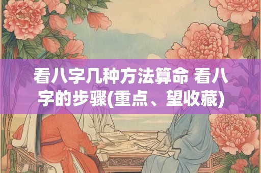 看八字几种方法算命 看八字的步骤(重点、望收藏)