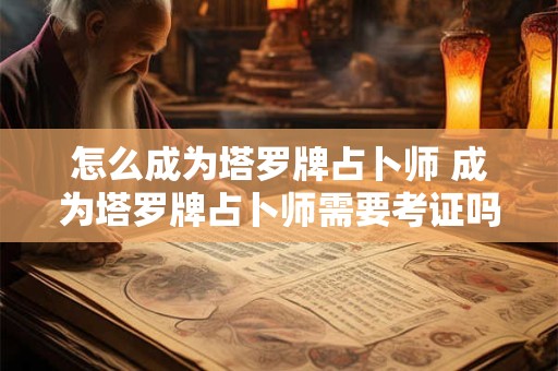 怎么成为塔罗牌占卜师 成为塔罗牌占卜师需要考证吗