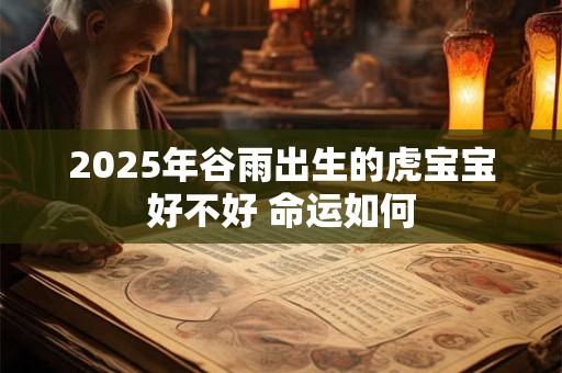 2026年谷雨出生的虎宝宝好不好 命运如何