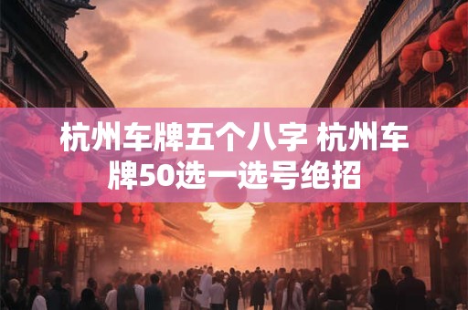 杭州车牌五个八字 杭州车牌50选一选号绝招