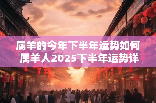 属羊的今年下半年运势如何 属羊人2025下半年运势详解